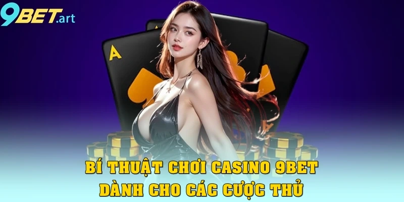 Casino 9bet – Trải nghiệm đẳng cấp cho game thủ Bí thuật chơi Casino 9bet dành cho các cược thủ