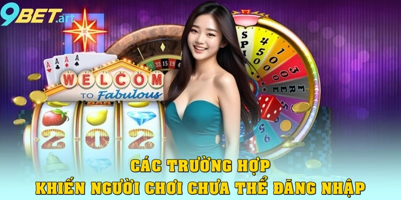 Hướng Dẫn Đăng Nhập 9bet Thành Công 100% Cho Người Chơi Các trường hợp khiến người chơi chưa thể đăng nhập 9bet