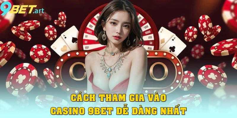 Casino 9bet – Trải nghiệm đẳng cấp cho game thủ Cách tham gia vào Casino 9bet dễ dàng nhất