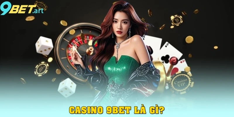 Casino 9bet – Trải nghiệm đẳng cấp cho game thủ Casino 9bet là gì?