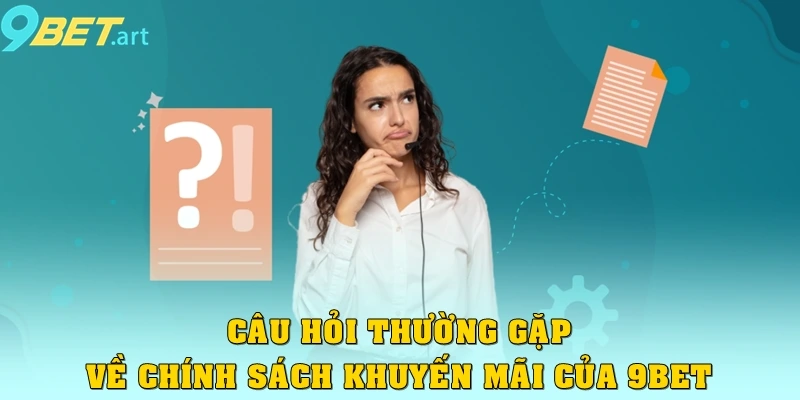 Câu Hỏi Thường Gặp - Giải Đáp "Không Ngừng" Về 9bet Câu hỏi thường gặp về chính sách khuyến mãi của 9bet
