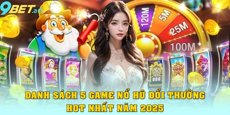Nổ Hũ Đổi Thưởng 9bet – Cơn Sốt Giải Trí Đầy Hấp Dẫn Danh sách 5 game nổ hũ đổi thưởng hot nhất năm 2025