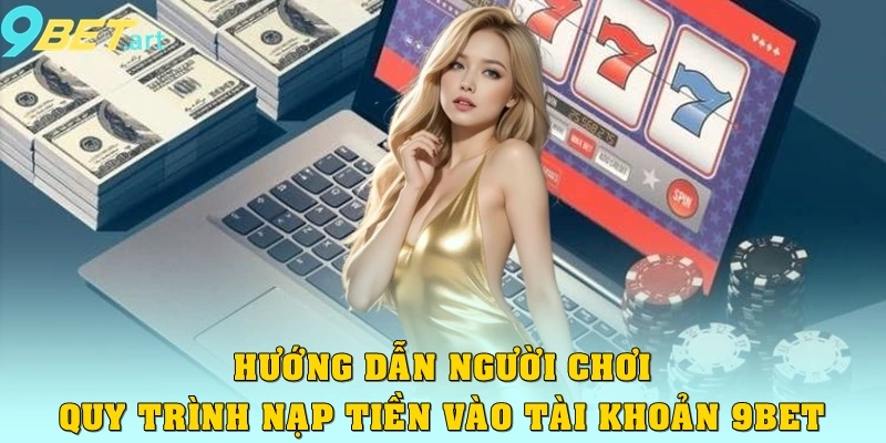 Hướng Dẫn Nạp Tiền 9bet Nhanh chóng Và An Toàn Sau 5 Phút Hướng dẫn người chơi quy trình nạp tiền vào tài khoản 9bet