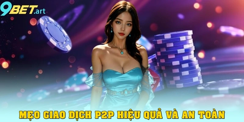 Giao Dịch P2P 9bet – Giải Pháp Thanh Toán Thông Minh Mẹo giao dịch P2P hiệu quả và an toàn