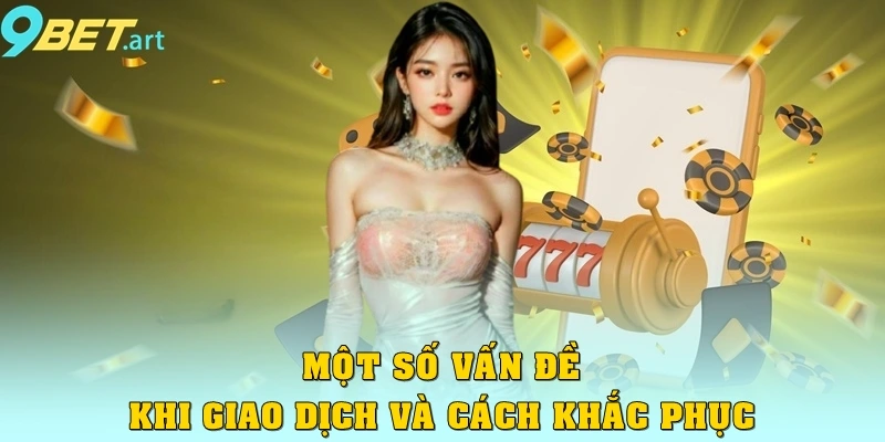 Rút Tiền 9bet - Cách Thức Và Quy Định Khi Thực Hiện Giao Dịch Một số vấn đề khi giao dịch và cách khắc phục