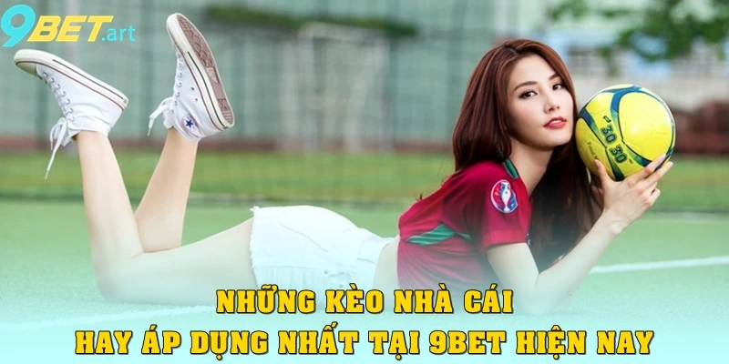 Kèo Nhà Cái 9bet – Bí Quyết Soi Chuẩn, Cược Chuẩn Mỗi Ngày Những kèo nhà cái hay áp dụng nhất tại 9bet hiện nay
