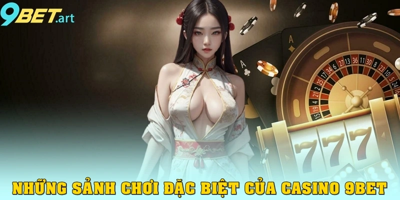 Casino 9bet – Trải nghiệm đẳng cấp cho game thủ Những sảnh chơi đặc biệt của Casino 9bet