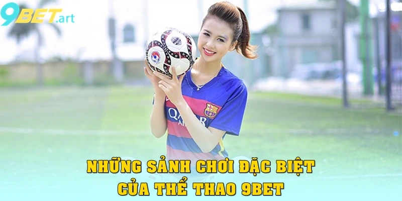 Thể thao 9bet – Sảnh cược đẳng cấp, kèo hấp dẫn Những sảnh chơi đặc biệt của thể thao 9bet