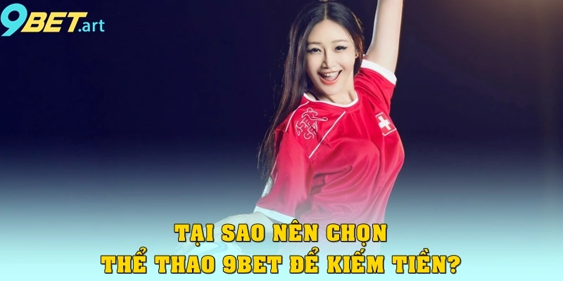Thể thao 9bet – Sảnh cược đẳng cấp, kèo hấp dẫn Tại sao nên chọn thể thao 9bet để kiếm tiền?