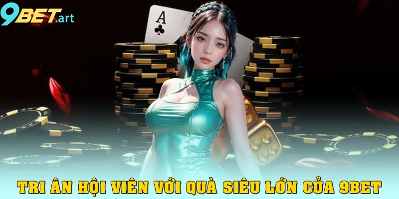 Chương trình khuyến mãi 9bet - Dành cho hội viên thân thiết Tri ân hội viên với quà siêu lớn của 9bet