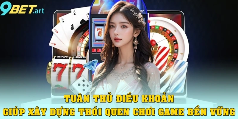 Giải mã điều khoản sử dụng 9bet đầy đủ chi tiết nhất Tuân thủ giúp xây dựng thói quen chơi game bền vững