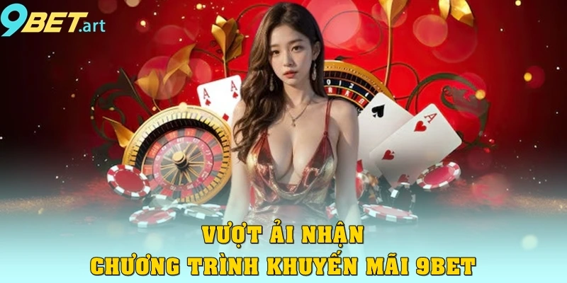 Chương trình khuyến mãi 9bet - Dành cho hội viên thân thiết Vượt ải nhận chương trình khuyến mãi 9bet